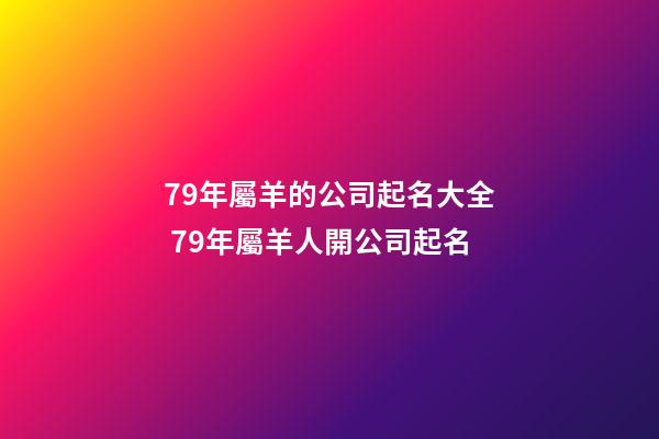 79年屬羊的公司起名大全 79年屬羊人開公司起名-第1張-公司起名-玄機派